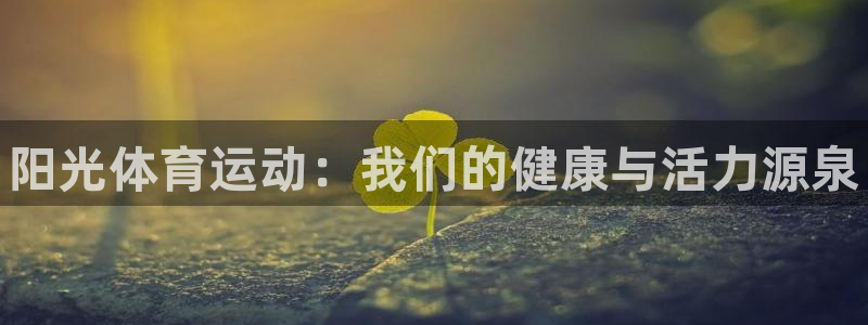 利记官网下载平台注册流程视频：阳光体育运动：我们的健