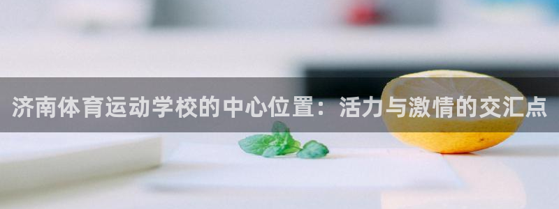 利记官网下载平台假的吗是真的吗吗：济南体育运动学校的中心位置