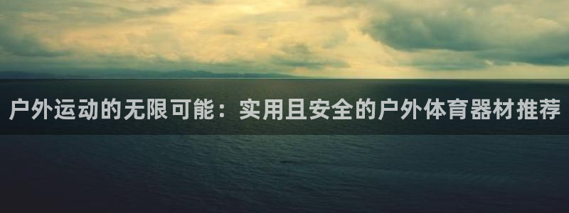 利记官方正版app集团E.ON：户外运动的无限可能：实用且安