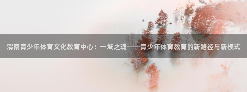 利记官方正版app娱乐代理怎么样：渭南青少年体育文化
