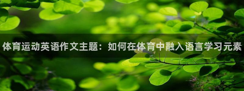 利记官方正版app集团官网网址：体育运动英语作文主题