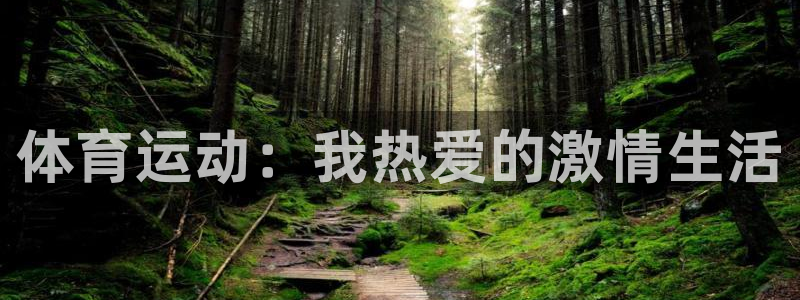利记官网下载平台注册要钱吗是真的吗：体育运动：我热爱