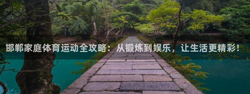 利记官网下载招商电话号码查询：邯郸家庭体育运动全攻略