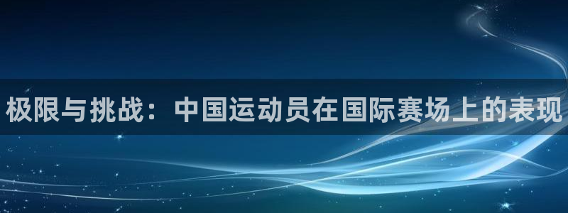 利记官方正版app新能源：极限与挑战：中国运动员在国