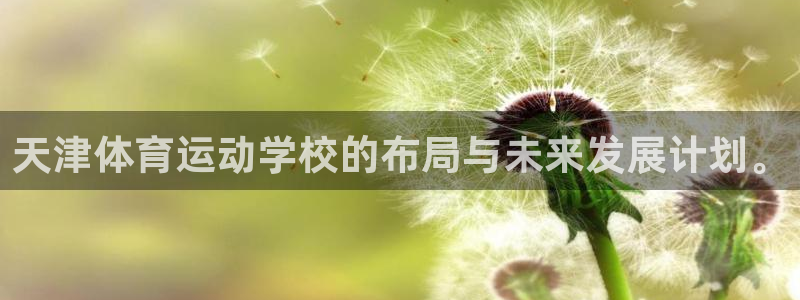 利记官网下载招商电话地址：天津体育运动学校的布局与未来发展计