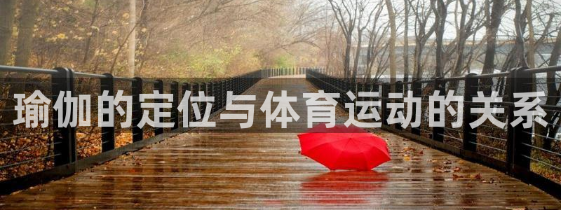 利记官网下载招商电话号码：瑜伽的定位与体育运动的关系