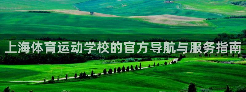 利记官网下载招商电话是多少：上海体育运动学校的官方导航与服务