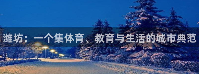利记官方正版app集团官网首页网址：潍坊：一个集体育、教育与