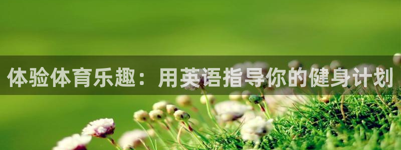 利记官网下载招商电话地址：体验体育乐趣：用英语指导你的健身计