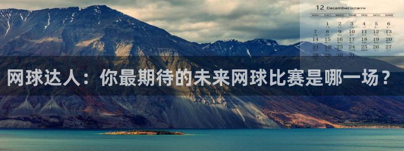 河豚体育直播cba免费下载：网球达人：你最期待的未来网球比赛是哪一场？