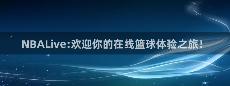 河豚体育免费直播：NBALive:欢迎你的在线篮球体验之旅！
