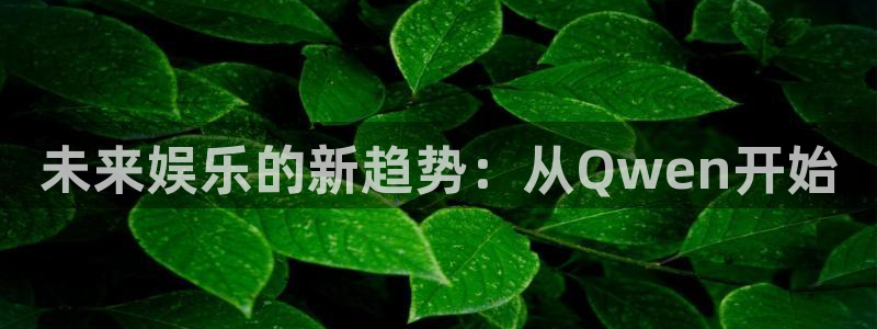 nba河豚体育直播：未来娱乐的新趋势：从Qwen开始