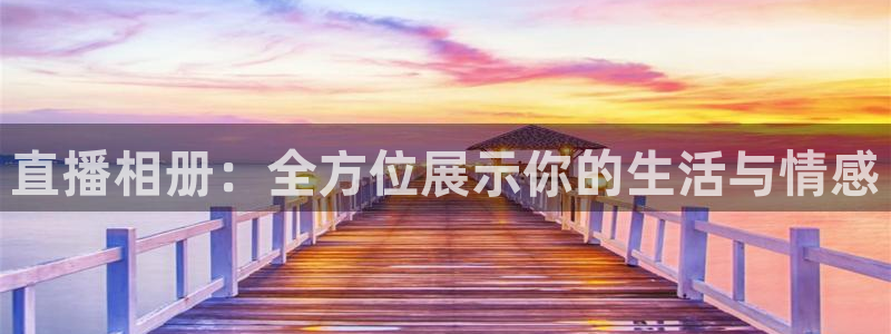 河豚体育免费直播：直播相册：全方位展示你的生活与情感