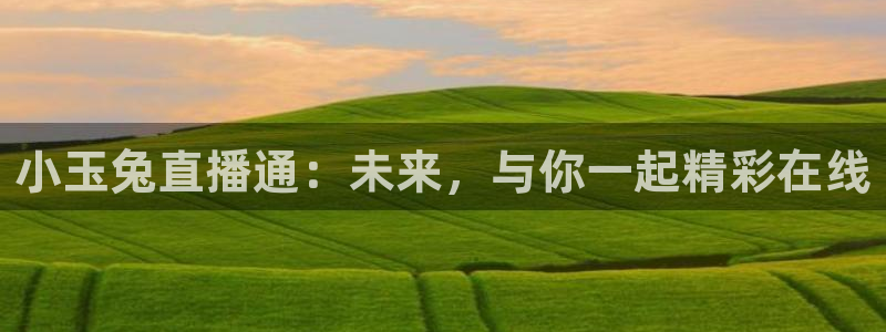 河豚体育nba直播：小玉兔直播通：未来，与你一起精彩在线
